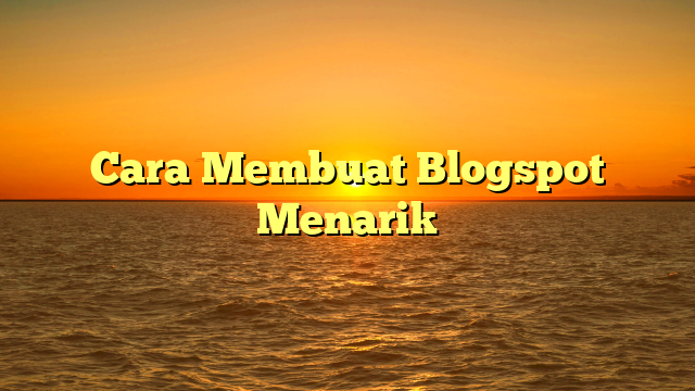 Cara Membuat Blogspot Menarik